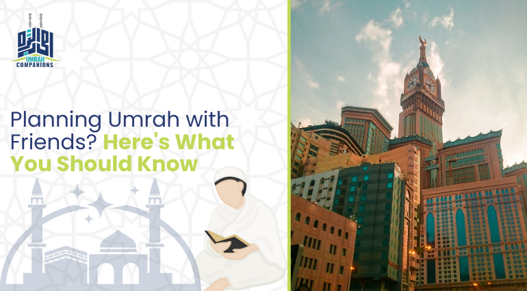 Planning Umrah with Friends? Here's What You Should Know