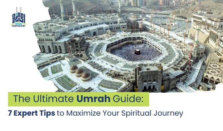 The Ultimate Umrah Guide: 7 Expert Tips to Maximize Your Spiritual Journey