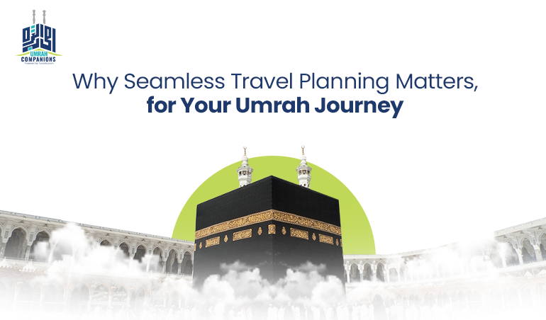 Why Seamless Travel Planning Matters for Your Umrah Journey