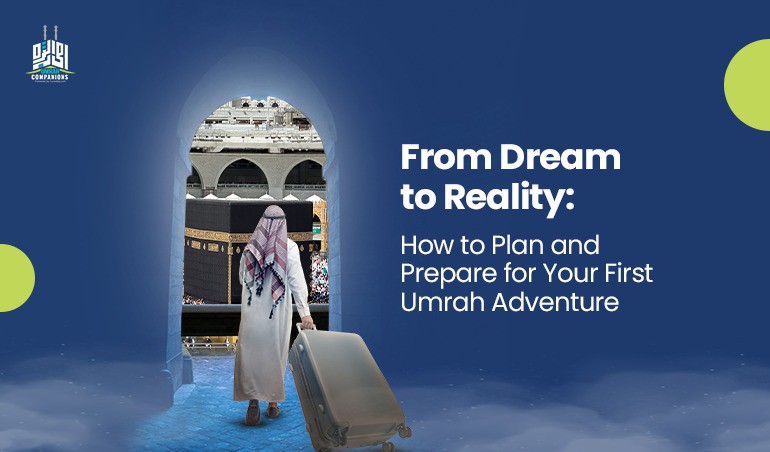 From Dream to Reality: How to Plan and Prepare for Your First Umrah Adventure